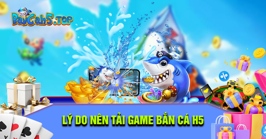Lý do nên tải game bắn cá H5