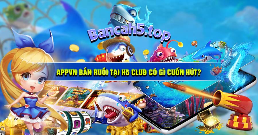 Appvn Bắn ruồi tại H5 Club có gì cuốn hút?