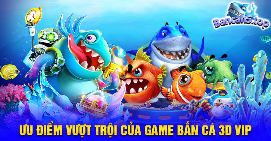 Ưu điểm vượt trội của game bắn cá 3D VIP