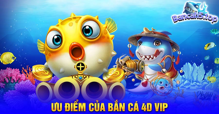 Ưu điểm của Bắn Cá 4D Vip