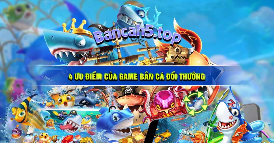 4 ưu điểm của game bắn cá đổi thưởng