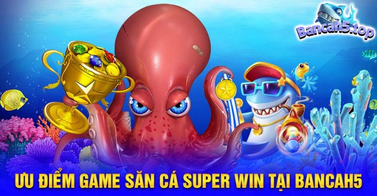 Ưu điểm game săn cá Super Win tại BancaH5